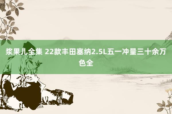浆果儿全集 22款丰田塞纳2.5L五一冲量三十余万色全