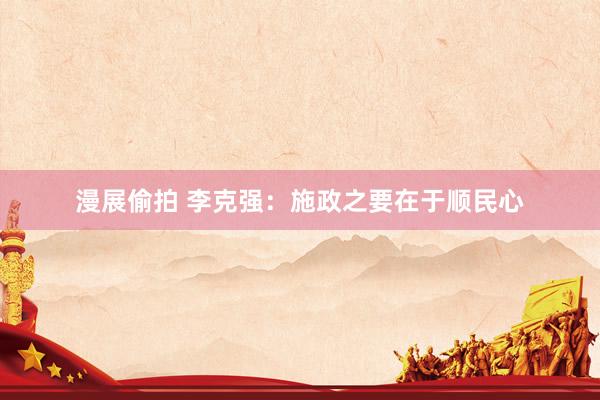 漫展偷拍 李克强：施政之要在于顺民心