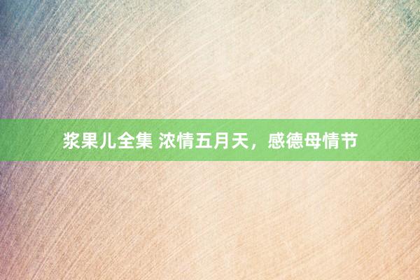 浆果儿全集 浓情五月天，感德母情节