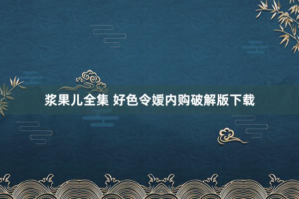 浆果儿全集 好色令嫒内购破解版下载