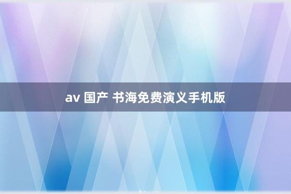 av 国产 书海免费演义手机版