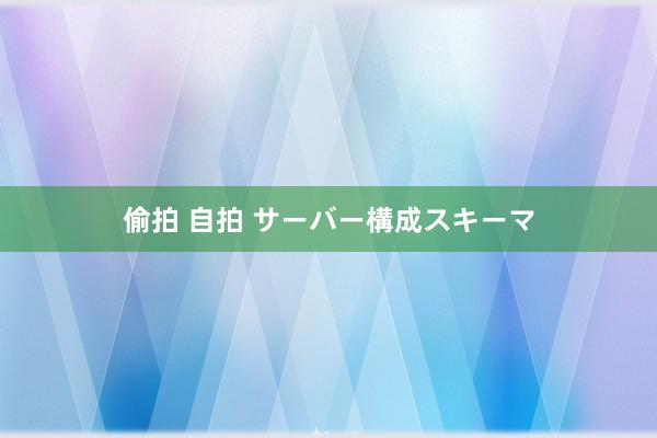 偷拍 自拍 サーバー構成スキーマ