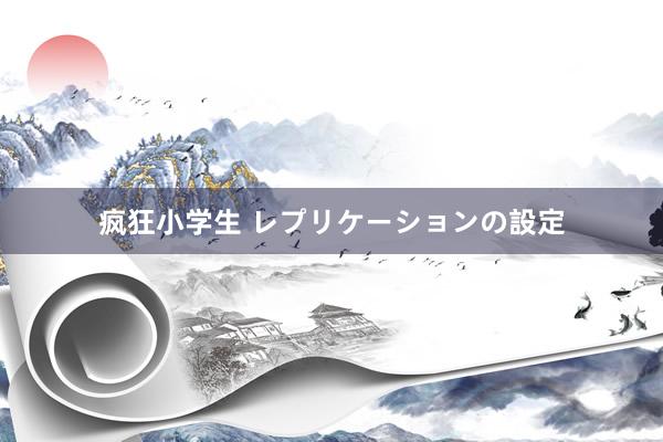 疯狂小学生 レプリケーションの設定