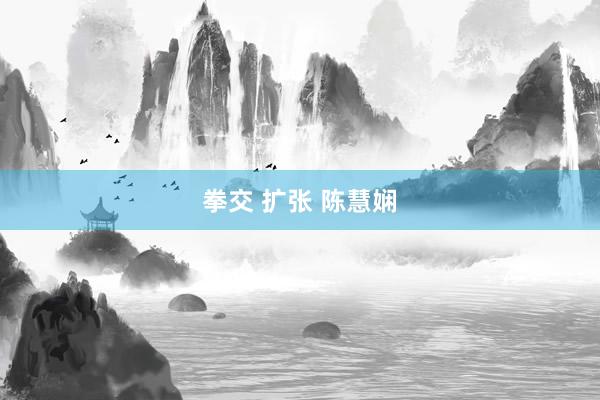 拳交 扩张 陈慧娴