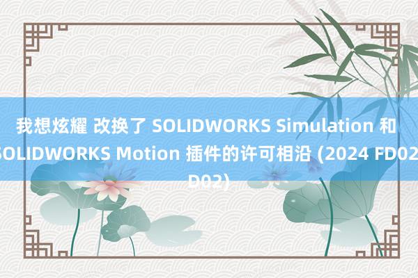 我想炫耀 改换了 SOLIDWORKS Simulation 和 SOLIDWORKS Motion 插件的许可相沿 (2024 FD02)