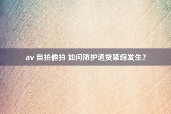 av 自拍偷拍 如何防护通货紧缩发生？