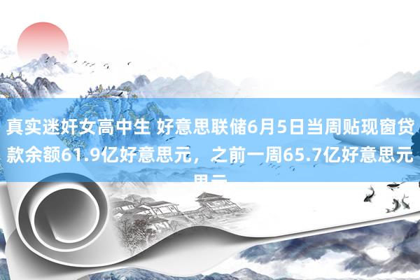 真实迷奸女高中生 好意思联储6月5日当周贴现窗贷款余额61.9亿好意思元，之前一周65.7亿好意思元
