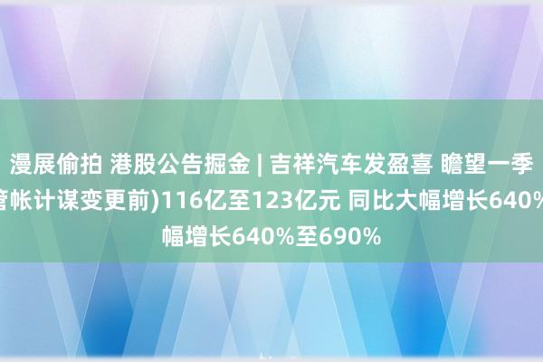 漫展偷拍 港股公告掘金 | 吉祥汽车发盈喜 瞻望一季度净利(管帐计谋变更前)116亿至123亿元 同比大幅增长640%至690%